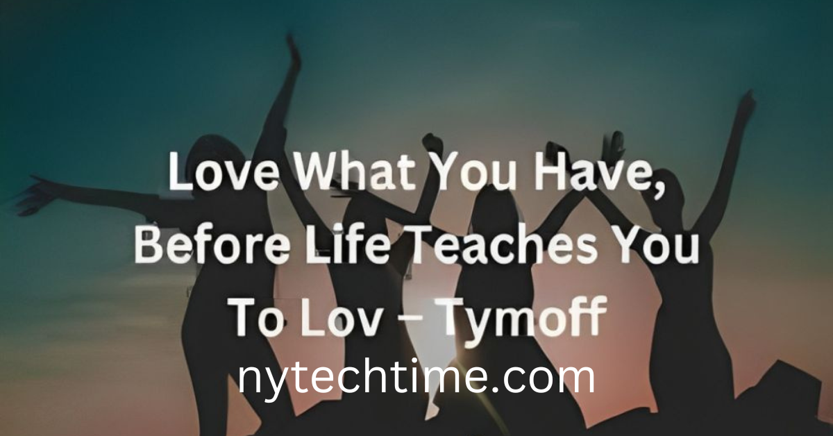 tymofflove what you have, before life teaches you to lov – tymoff